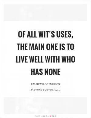 Of all wit’s uses, the main one is to live well with who has none Picture Quote #1