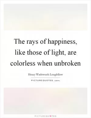 The rays of happiness, like those of light, are colorless when unbroken Picture Quote #1