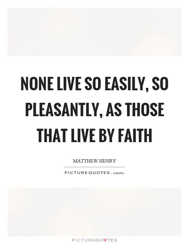 None live so easily, so pleasantly, as those that live by faith Picture Quote #1