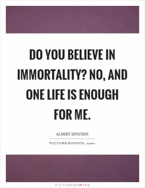 Do you believe in immortality? No, and one life is enough for me Picture Quote #1