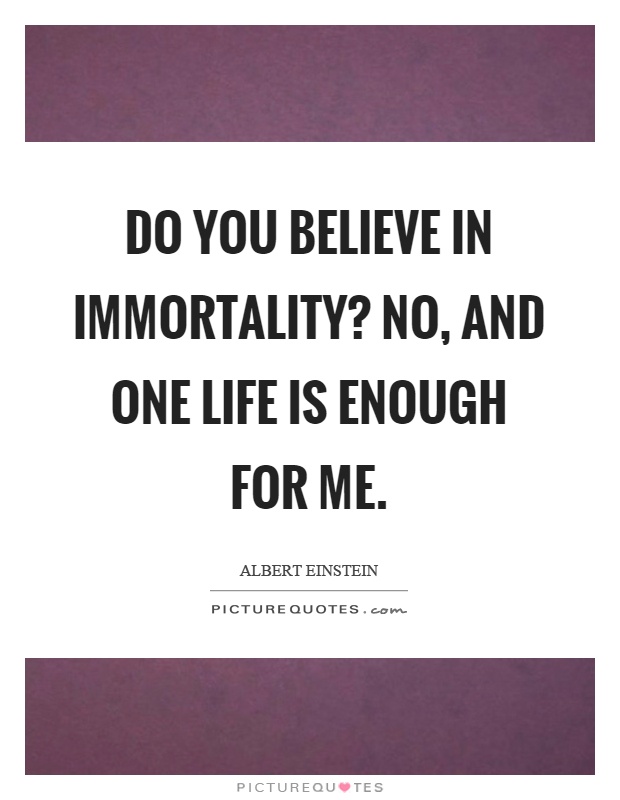 Do you believe in immortality? No, and one life is enough for me Picture Quote #1