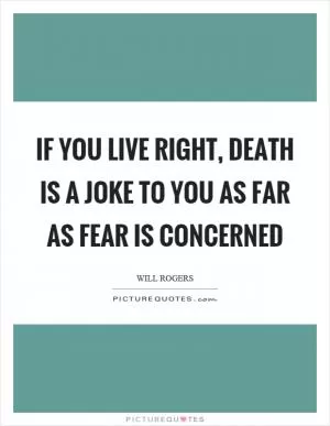 If you live right, death is a joke to you as far as fear is concerned Picture Quote #1