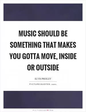 Music should be something that makes you gotta move, inside or outside Picture Quote #1