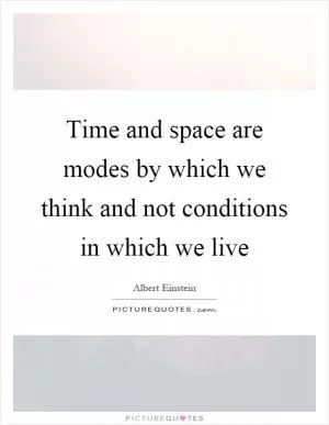 Time and space are modes by which we think and not conditions in which we live Picture Quote #1