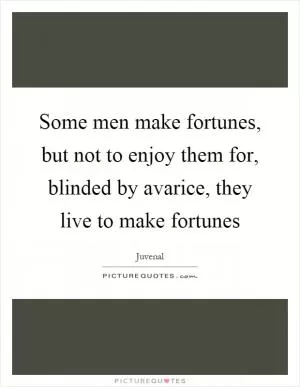 Some men make fortunes, but not to enjoy them for, blinded by avarice, they live to make fortunes Picture Quote #1