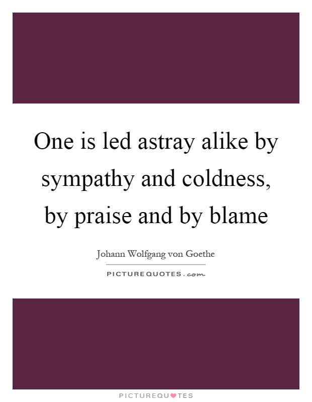 One is led astray alike by sympathy and coldness, by praise and by blame Picture Quote #1