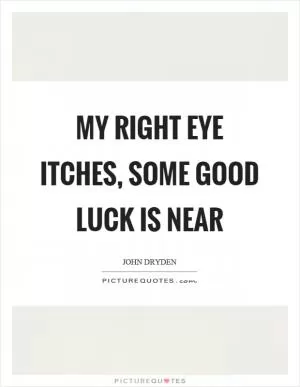 My right eye itches, some good luck is near Picture Quote #1