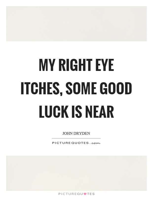 My right eye itches, some good luck is near Picture Quote #1