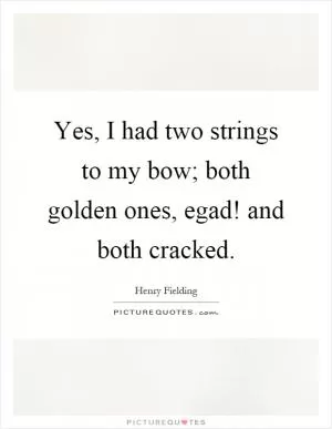 Yes, I had two strings to my bow; both golden ones, egad! and both cracked Picture Quote #1