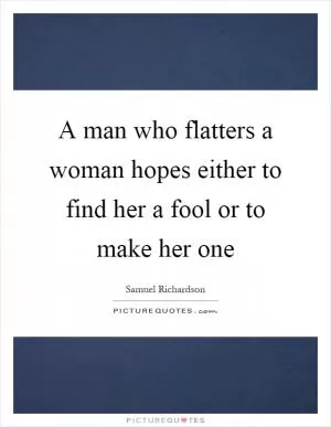 A man who flatters a woman hopes either to find her a fool or to make her one Picture Quote #1