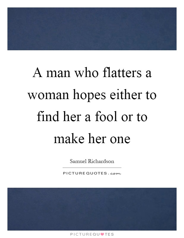 A man who flatters a woman hopes either to find her a fool or to make her one Picture Quote #1