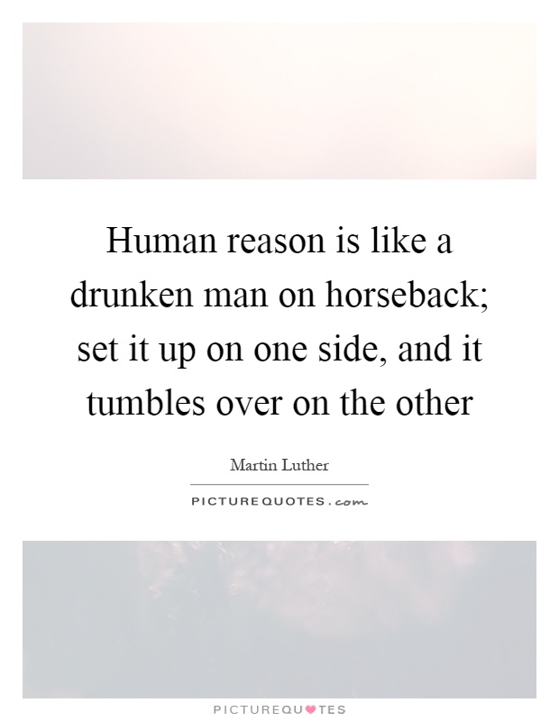 Human reason is like a drunken man on horseback; set it up on one side, and it tumbles over on the other Picture Quote #1
