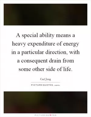 A special ability means a heavy expenditure of energy in a particular direction, with a consequent drain from some other side of life Picture Quote #1
