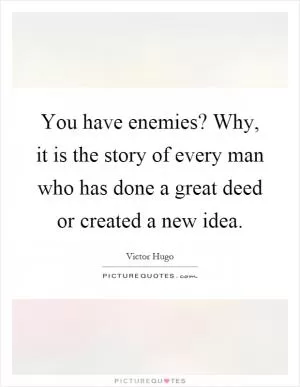 You have enemies? Why, it is the story of every man who has done a great deed or created a new idea Picture Quote #1