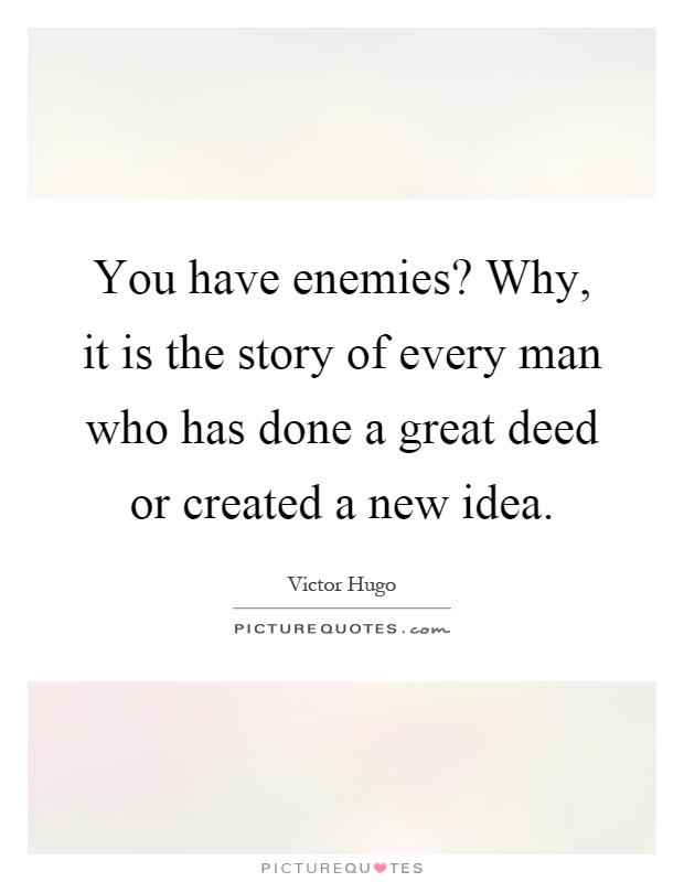 You have enemies? Why, it is the story of every man who has done a great deed or created a new idea Picture Quote #1