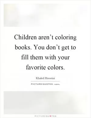 Children aren’t coloring books. You don’t get to fill them with your favorite colors Picture Quote #1