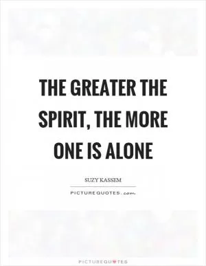 The greater the spirit, the more one is alone Picture Quote #1