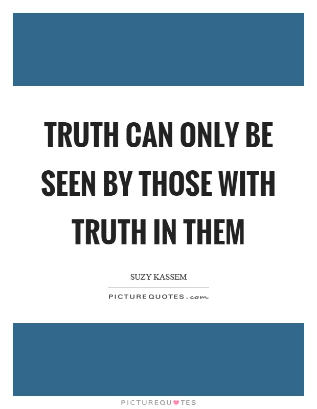 Truth can only be seen by those with truth in them Picture Quote #1