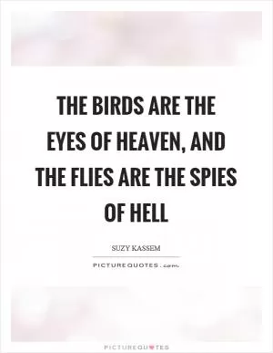 The birds are the eyes of heaven, and the flies are the spies of hell Picture Quote #1