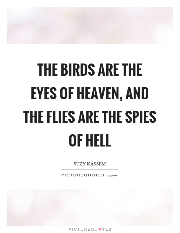 The birds are the eyes of heaven, and the flies are the spies of hell Picture Quote #1