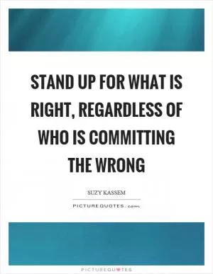 Stand up for what is right, regardless of who is committing the wrong Picture Quote #1