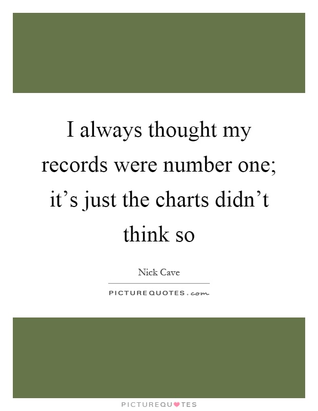 I always thought my records were number one; it's just the charts didn't think so Picture Quote #1