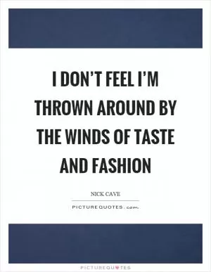 I don’t feel I’m thrown around by the winds of taste and fashion Picture Quote #1