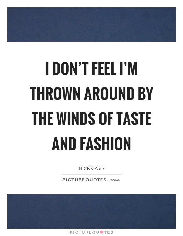 I don't feel I'm thrown around by the winds of taste and fashion Picture Quote #1