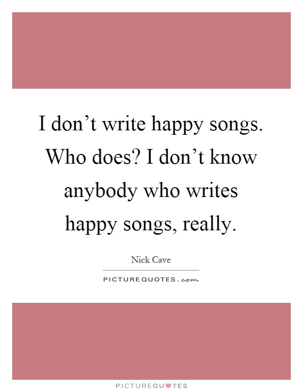 I don't write happy songs. Who does? I don't know anybody who writes happy songs, really Picture Quote #1