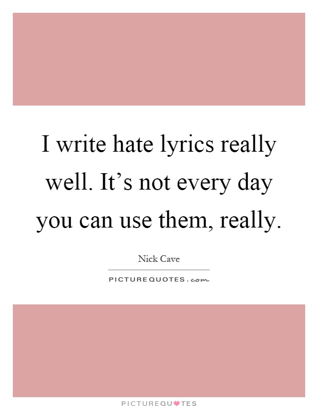 I write hate lyrics really well. It's not every day you can use them, really Picture Quote #1