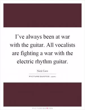 I’ve always been at war with the guitar. All vocalists are fighting a war with the electric rhythm guitar Picture Quote #1