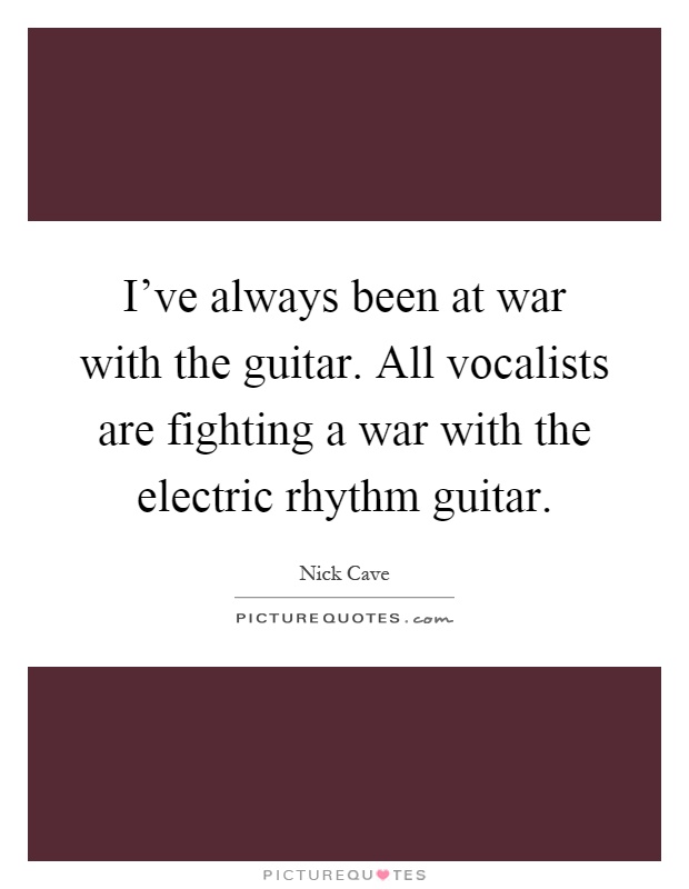 I've always been at war with the guitar. All vocalists are fighting a war with the electric rhythm guitar Picture Quote #1