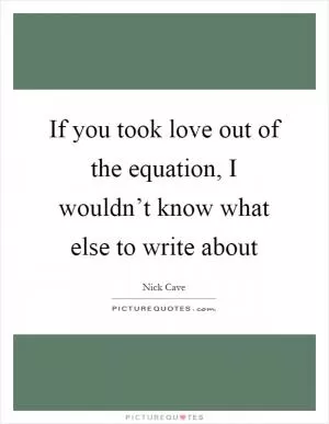 If you took love out of the equation, I wouldn’t know what else to write about Picture Quote #1