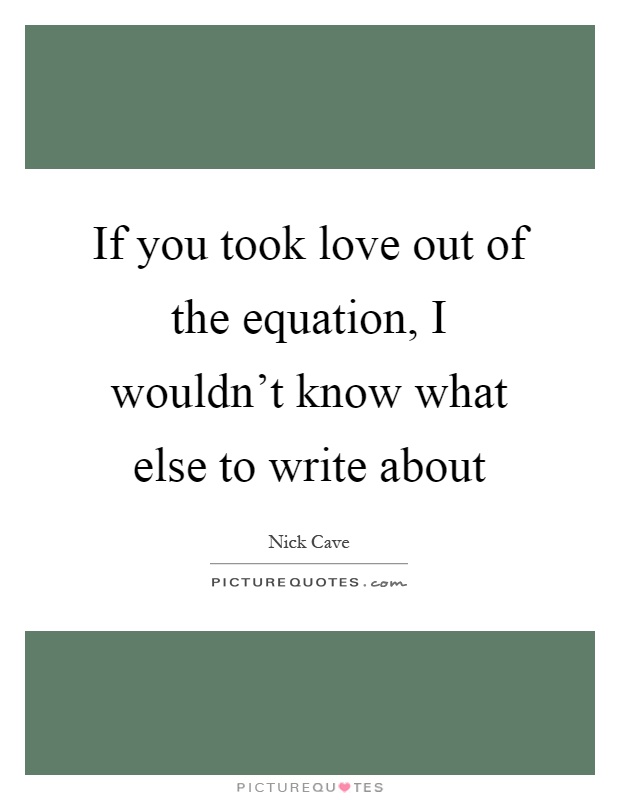 If you took love out of the equation, I wouldn't know what else to write about Picture Quote #1