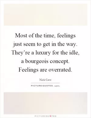 Most of the time, feelings just seem to get in the way. They’re a luxury for the idle, a bourgeois concept. Feelings are overrated Picture Quote #1