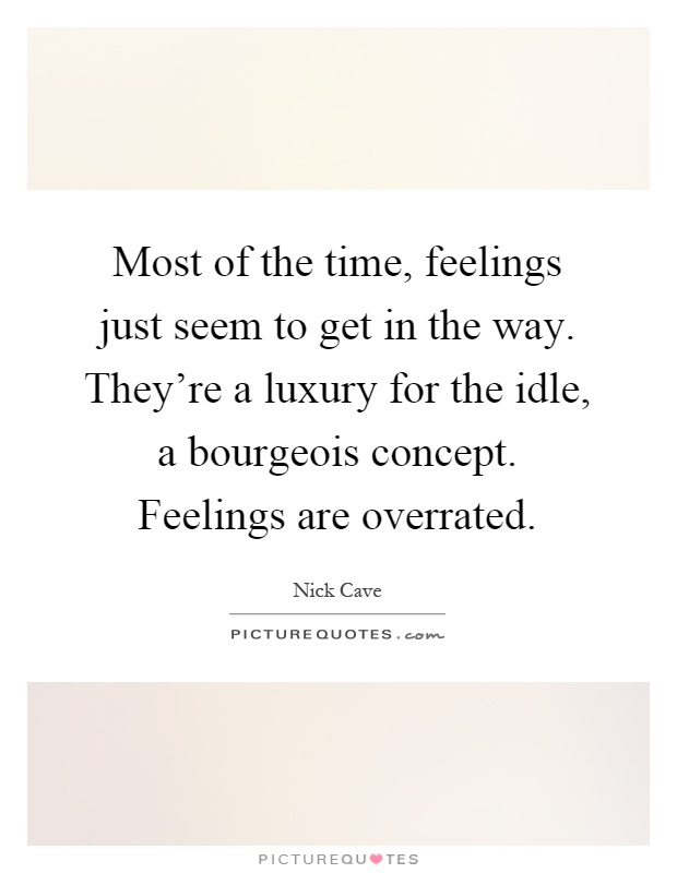 Most of the time, feelings just seem to get in the way. They're a luxury for the idle, a bourgeois concept. Feelings are overrated Picture Quote #1
