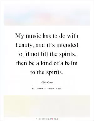 My music has to do with beauty, and it’s intended to, if not lift the spirits, then be a kind of a balm to the spirits Picture Quote #1