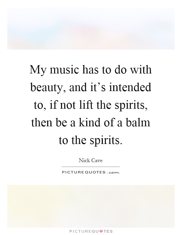 My music has to do with beauty, and it's intended to, if not lift the spirits, then be a kind of a balm to the spirits Picture Quote #1