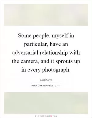 Some people, myself in particular, have an adversarial relationship with the camera, and it sprouts up in every photograph Picture Quote #1