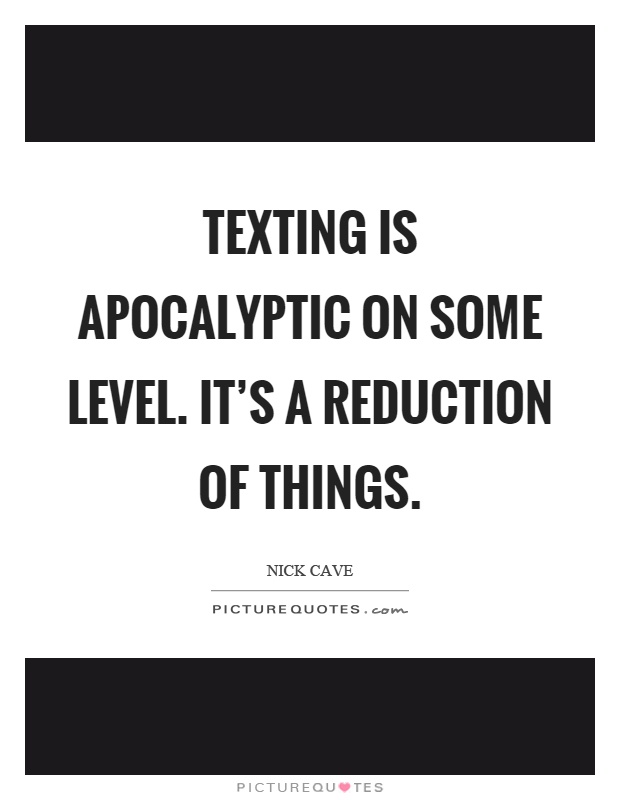 Texting is apocalyptic on some level. It's a reduction of things Picture Quote #1