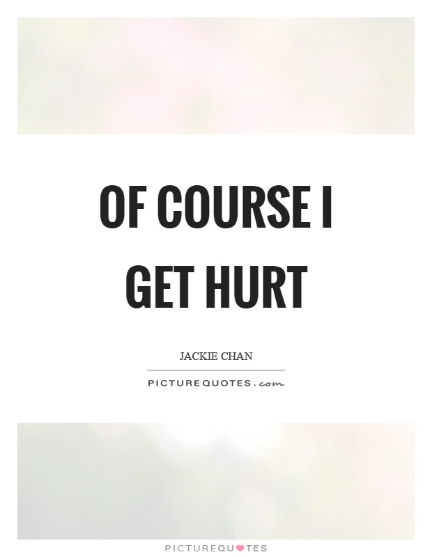 Of course I get hurt Picture Quote #1