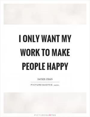 I only want my work to make people happy Picture Quote #1