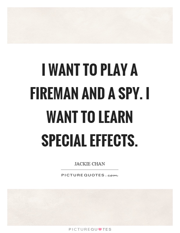 I want to play a fireman and a spy. I want to learn special effects Picture Quote #1