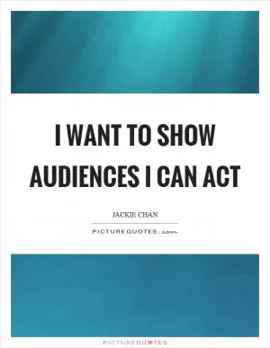 I want to show audiences I can act Picture Quote #1