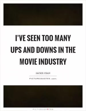 I’ve seen too many ups and downs in the movie industry Picture Quote #1