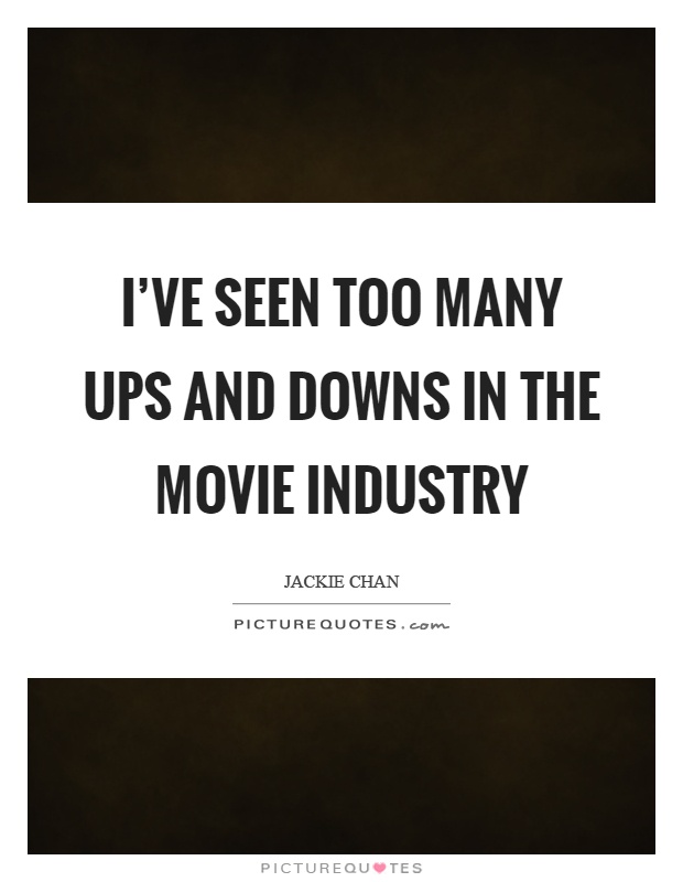 I've seen too many ups and downs in the movie industry Picture Quote #1