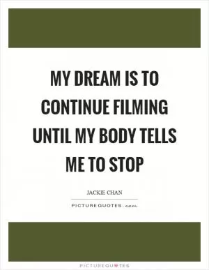My dream is to continue filming until my body tells me to stop Picture Quote #1