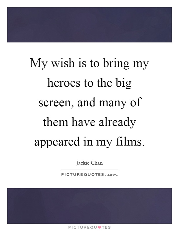 My wish is to bring my heroes to the big screen, and many of them have already appeared in my films Picture Quote #1