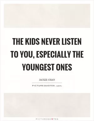 The kids never listen to you, especially the youngest ones Picture Quote #1