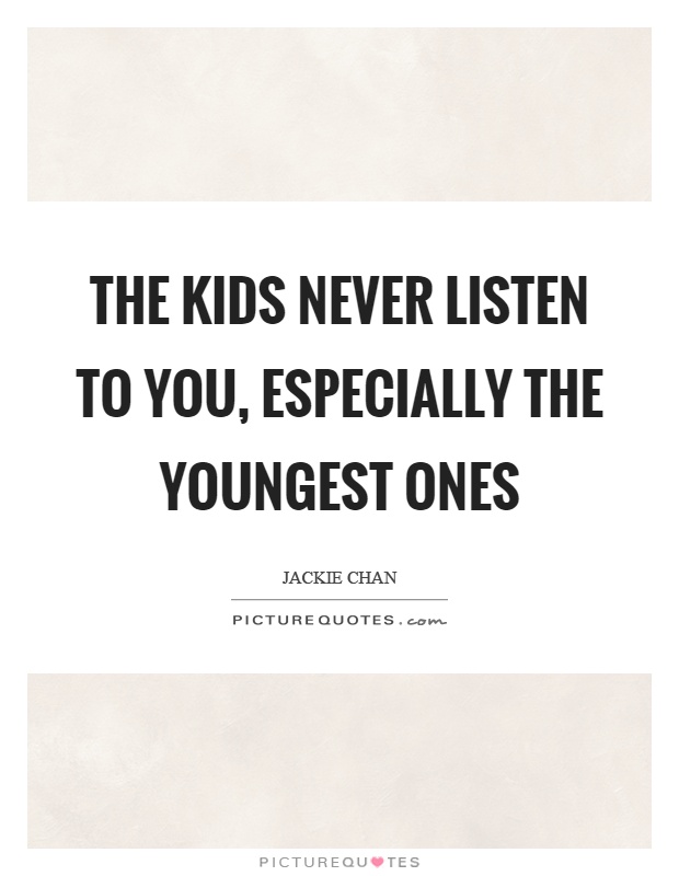 The kids never listen to you, especially the youngest ones Picture Quote #1
